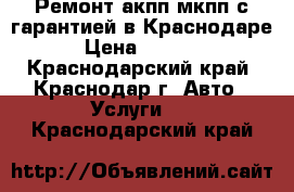 Ремонт акпп мкпп с гарантией в Краснодаре › Цена ­ 2 500 - Краснодарский край, Краснодар г. Авто » Услуги   . Краснодарский край